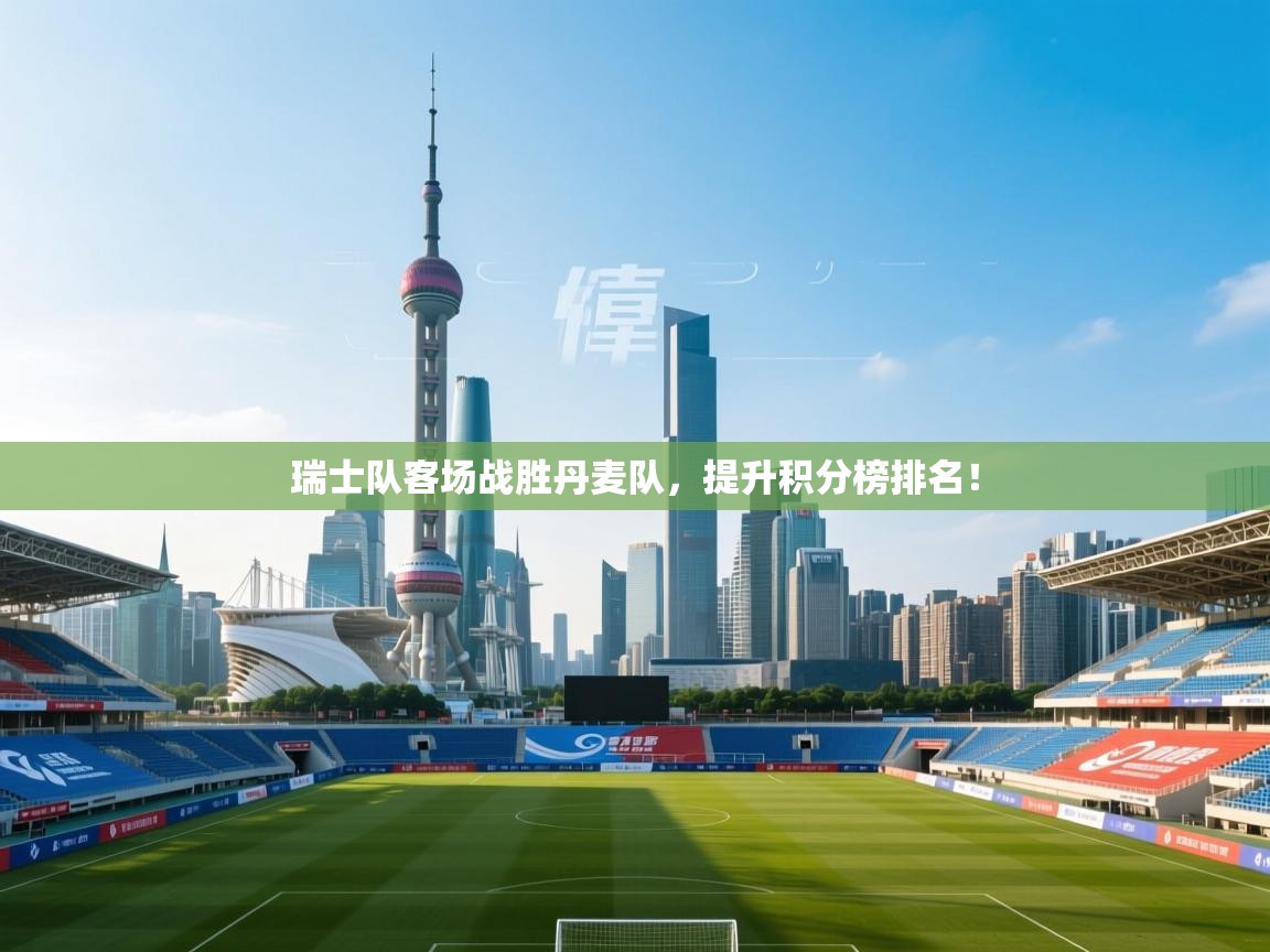 瑞士队客场战胜丹麦队，提升积分榜排名！  第1张