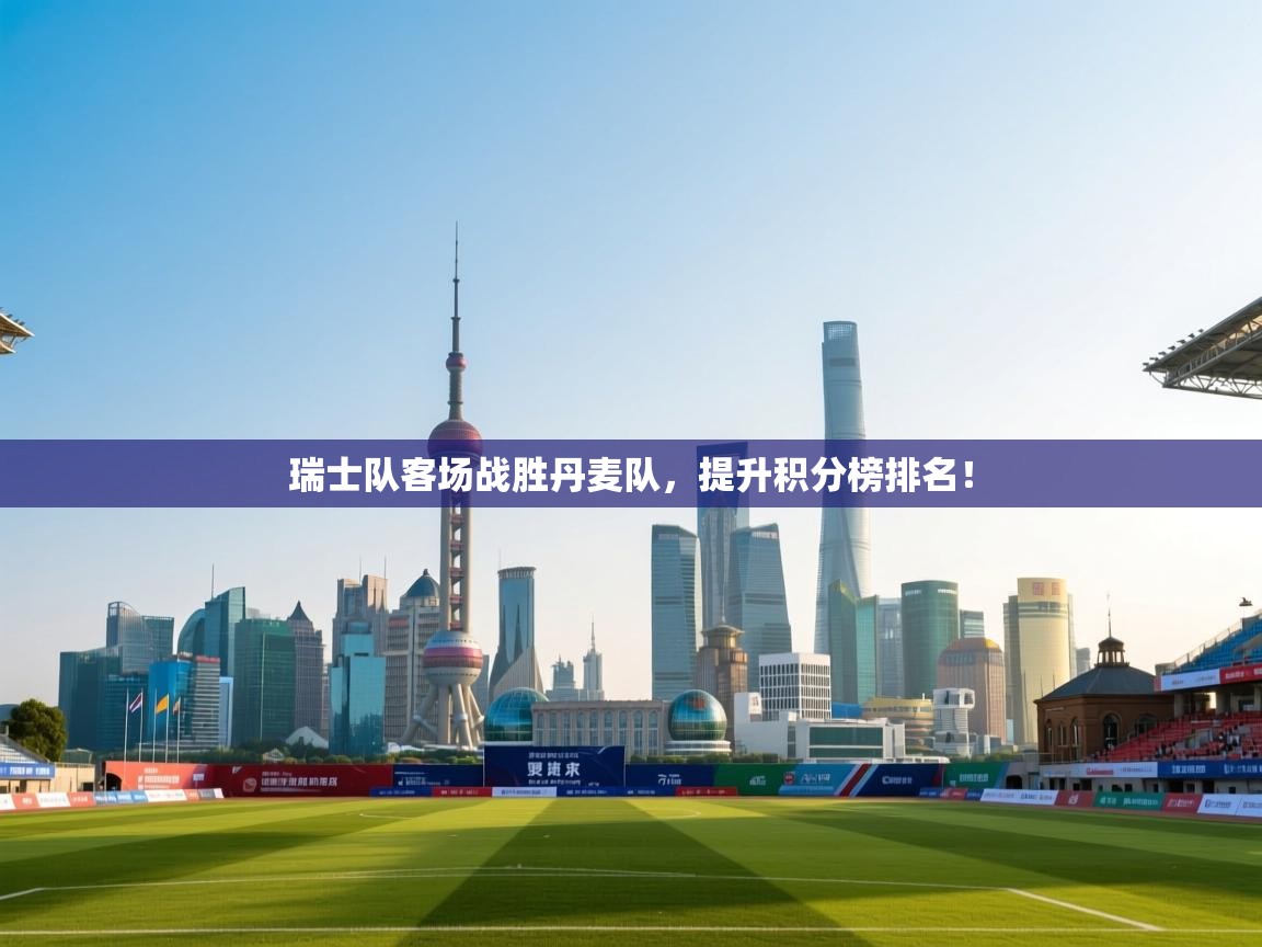 瑞士队客场战胜丹麦队，提升积分榜排名！  第2张