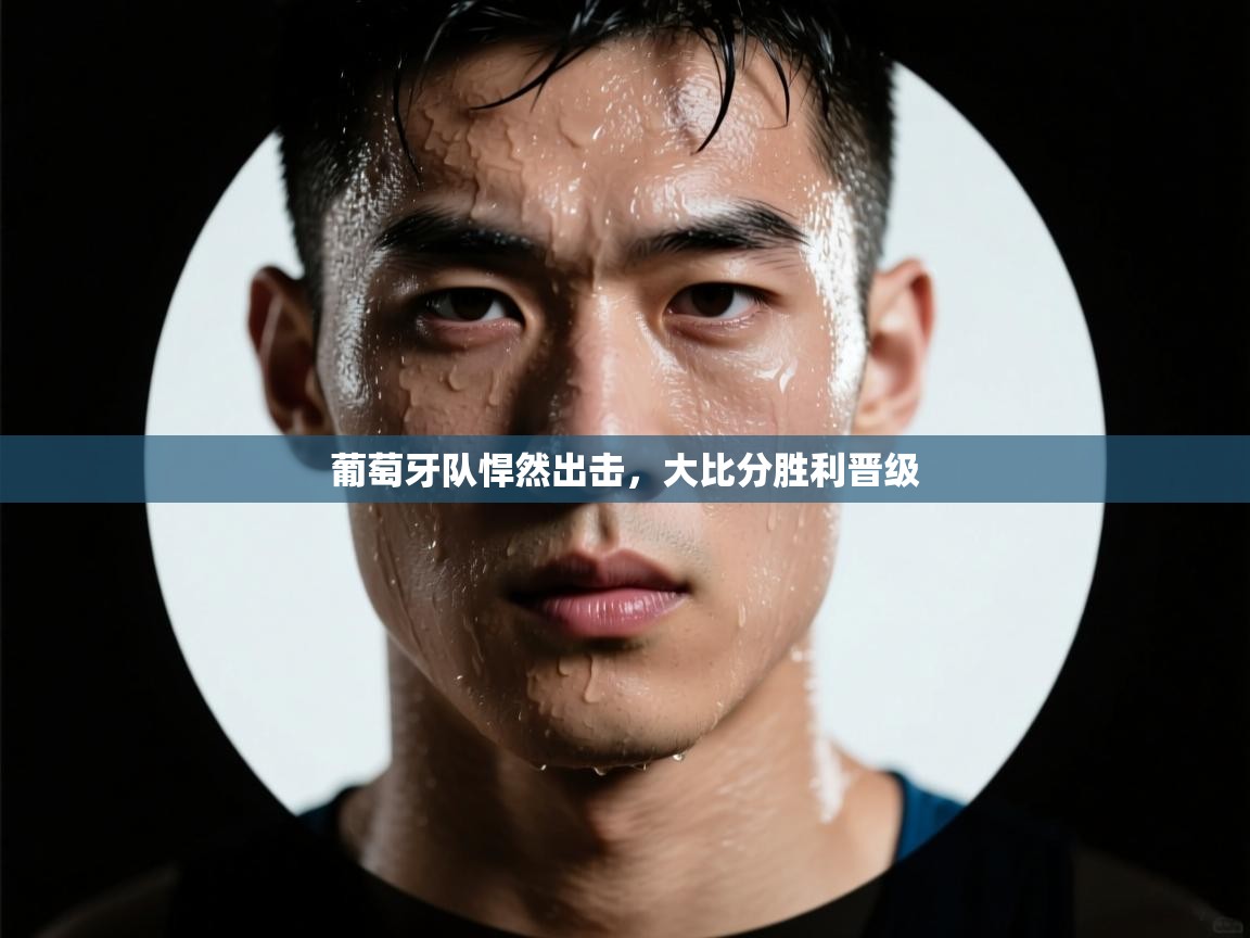 葡萄牙队悍然出击，大比分胜利晋级  第1张