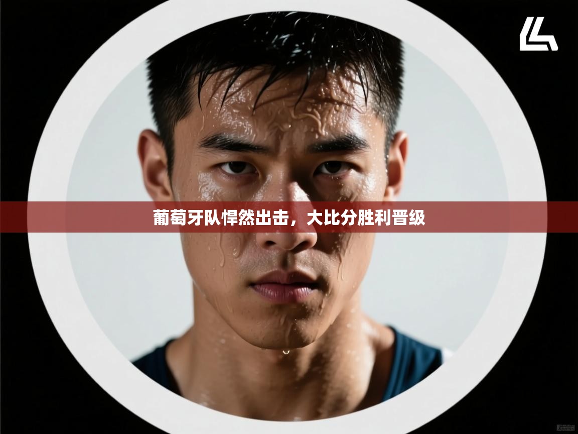 葡萄牙队悍然出击，大比分胜利晋级  第2张