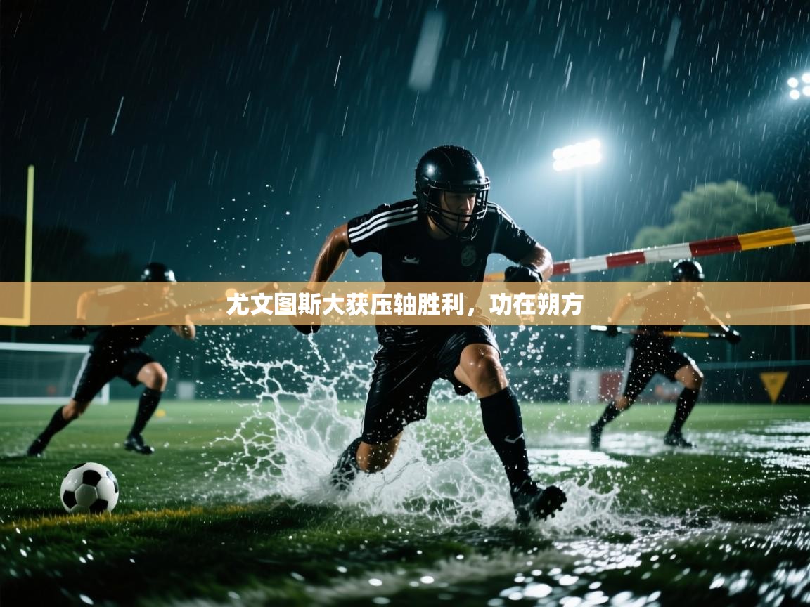 尤文图斯大获压轴胜利，功在朔方  第1张