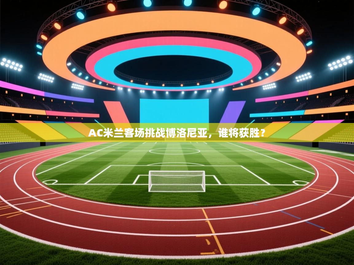 AC米兰客场挑战博洛尼亚,谁将获胜? 第1张