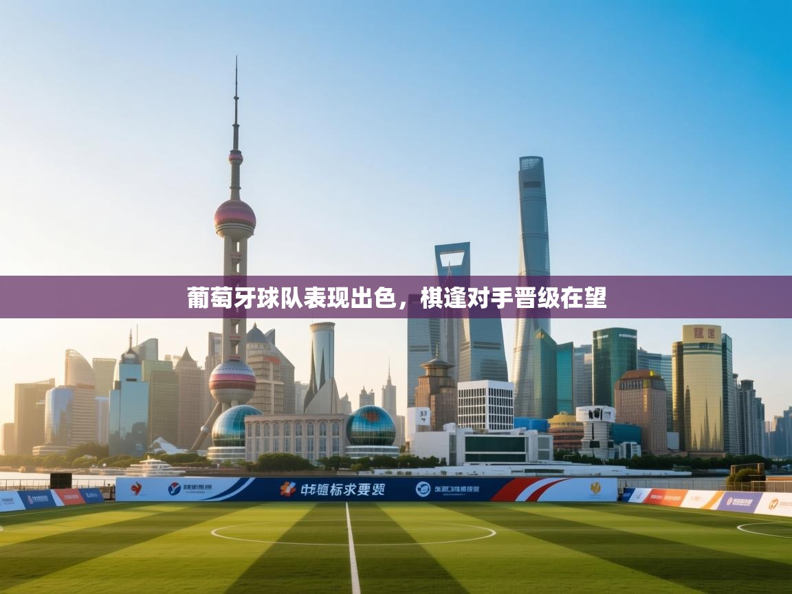 葡萄牙球队表现出色，棋逢对手晋级在望  第1张