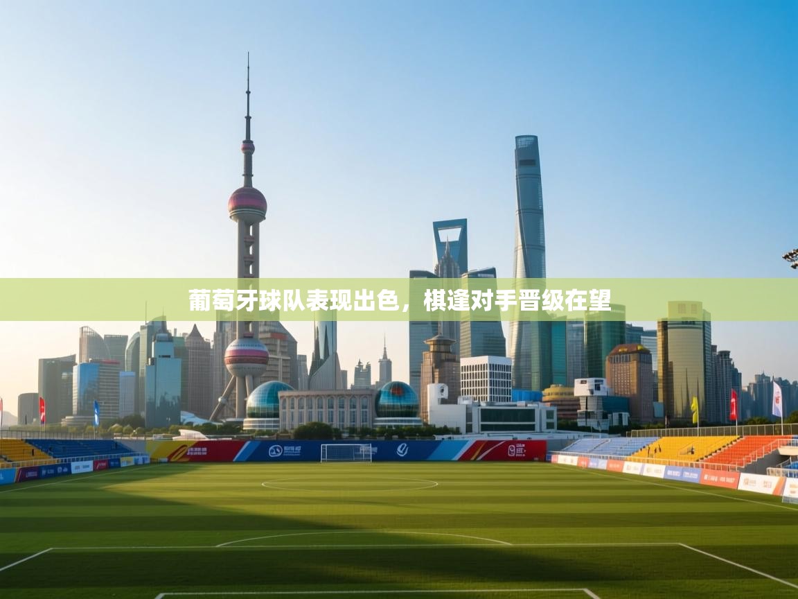 葡萄牙球队表现出色，棋逢对手晋级在望  第2张