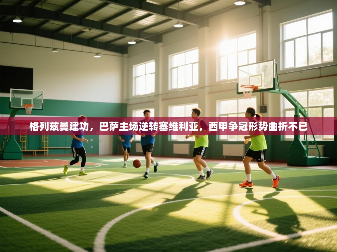 格列兹曼建功，巴萨主场逆转塞维利亚，西甲争冠形势曲折不已  第2张