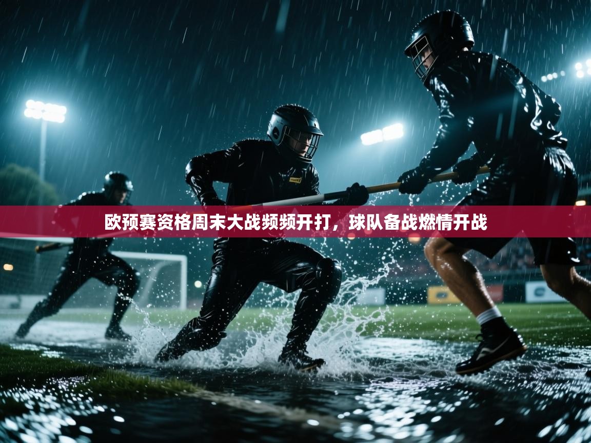 欧预赛资格周末大战频频开打，球队备战燃情开战  第1张