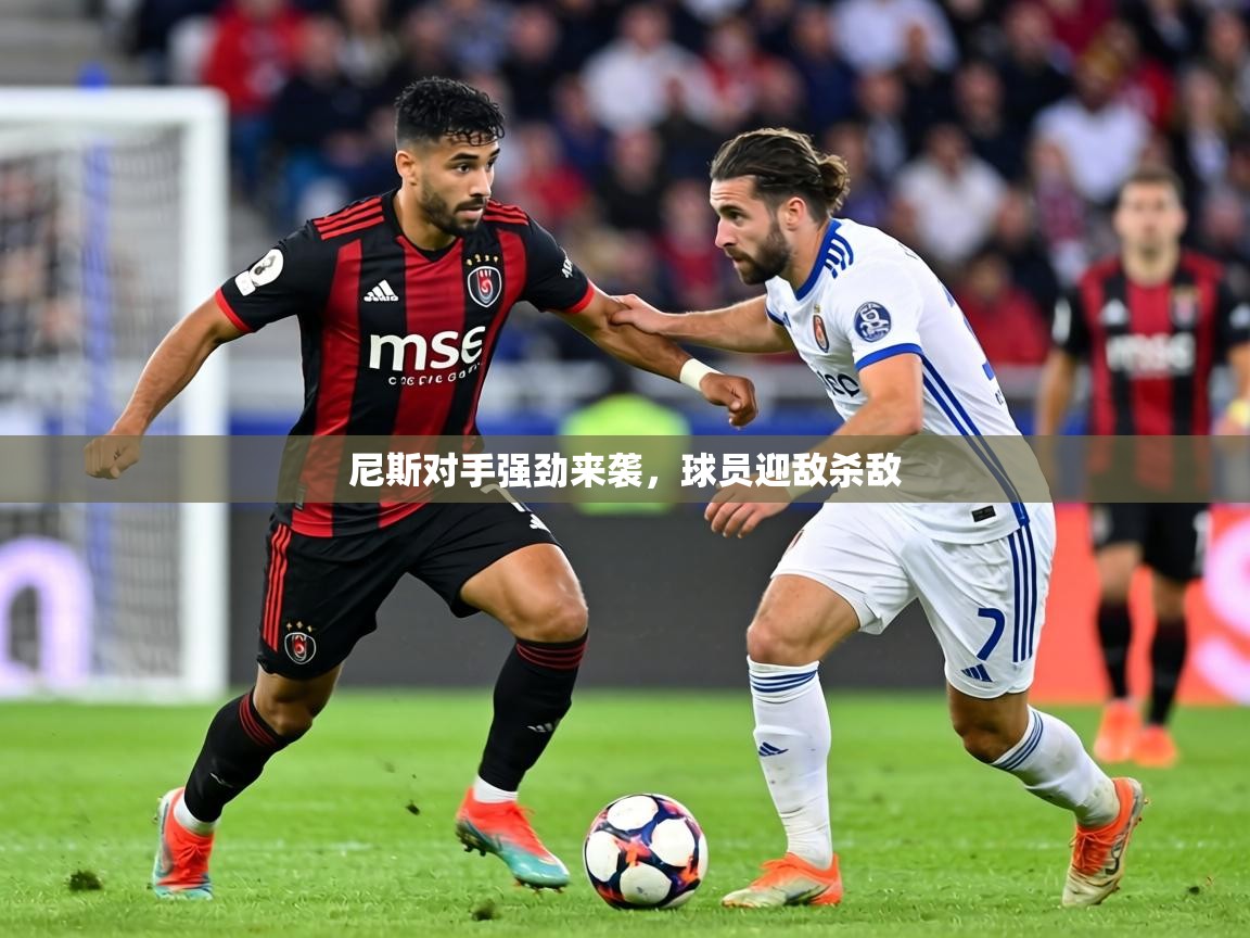 尼斯对手强劲来袭,球员迎敌杀敌 第1张