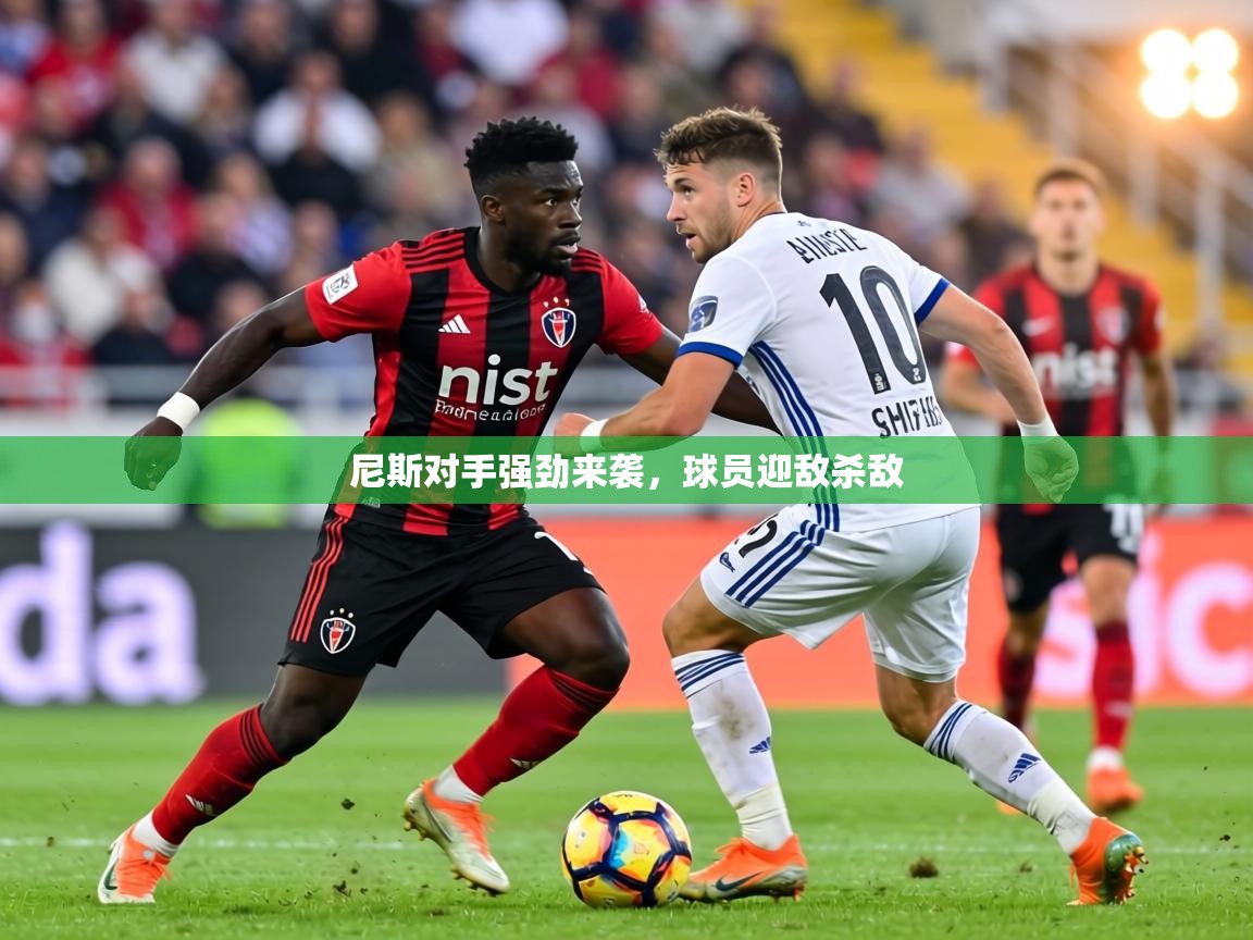 尼斯对手强劲来袭,球员迎敌杀敌 第2张