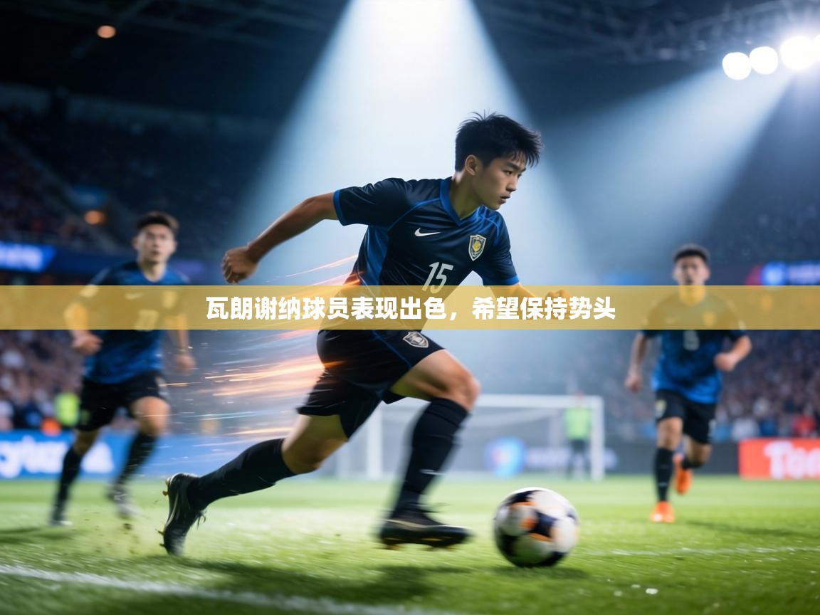 瓦朗谢纳球员表现出色，希望保持势头  第2张