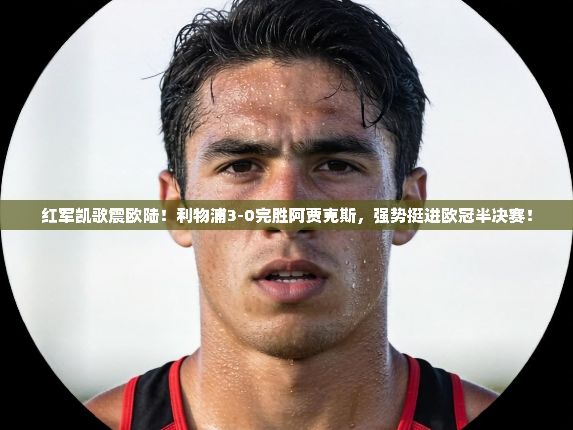红军凯歌震欧陆！利物浦3-0完胜阿贾克斯，强势挺进欧冠半决赛！  第1张