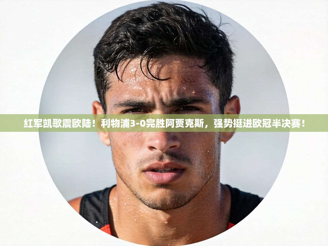 红军凯歌震欧陆！利物浦3-0完胜阿贾克斯，强势挺进欧冠半决赛！  第2张